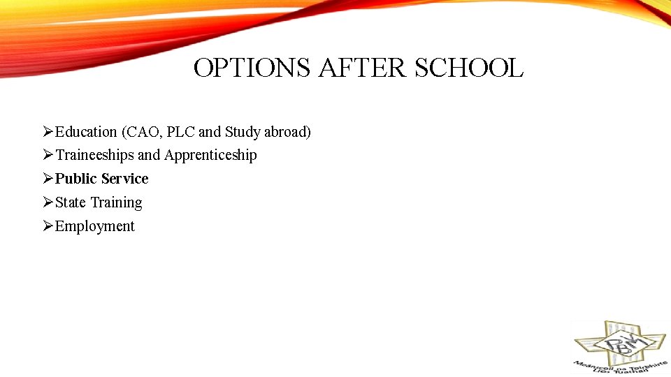 OPTIONS AFTER SCHOOL ØEducation (CAO, PLC and Study abroad) ØTraineeships and Apprenticeship ØPublic Service