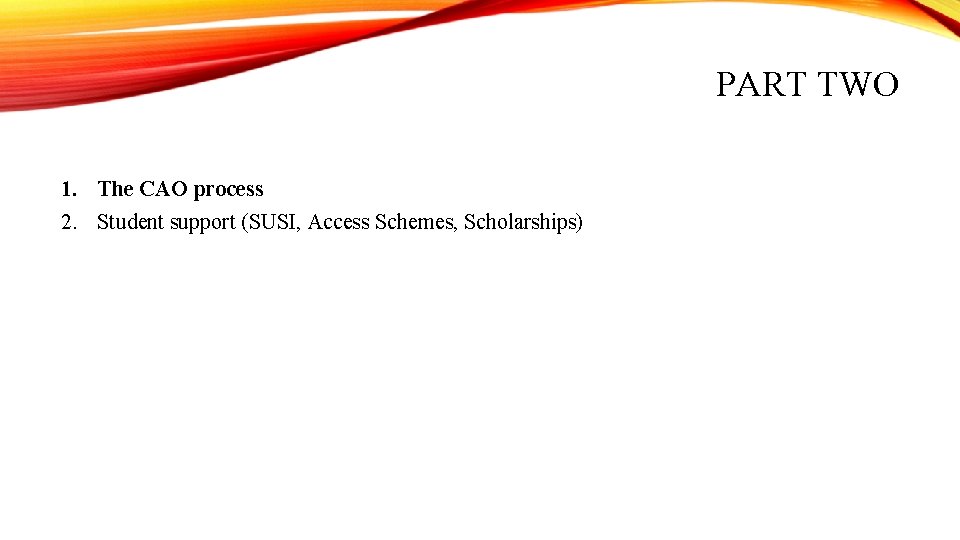 PART TWO 1. The CAO process 2. Student support (SUSI, Access Schemes, Scholarships) 