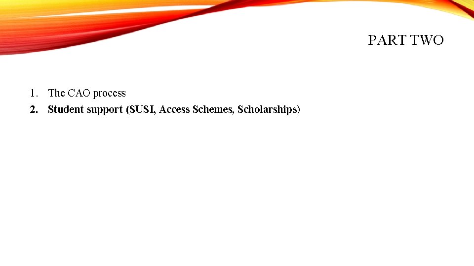 PART TWO 1. The CAO process 2. Student support (SUSI, Access Schemes, Scholarships) 