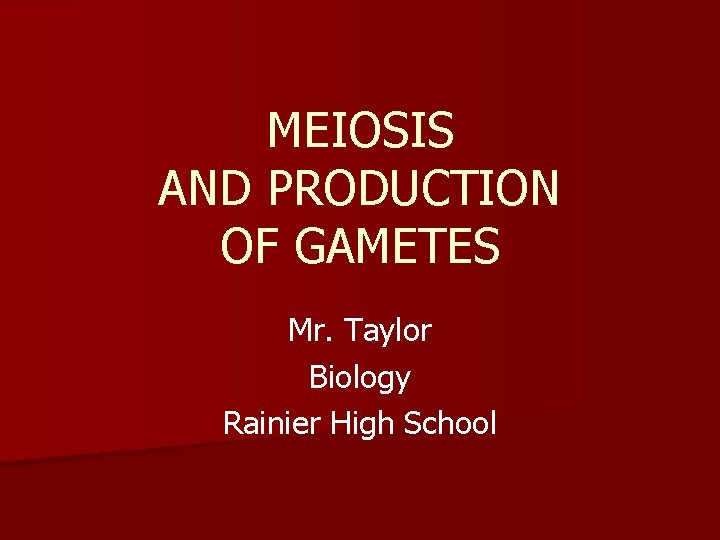 MEIOSIS AND PRODUCTION OF GAMETES Mr. Taylor Biology Rainier High School 