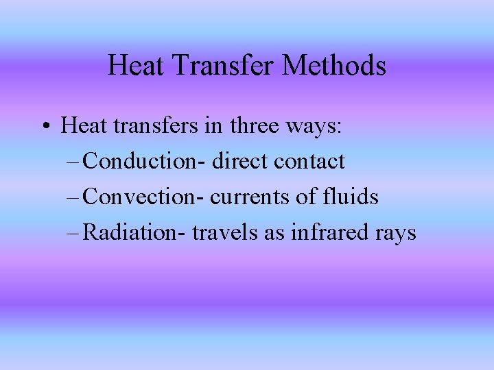 Heat Transfer Methods • Heat transfers in three ways: – Conduction- direct contact –