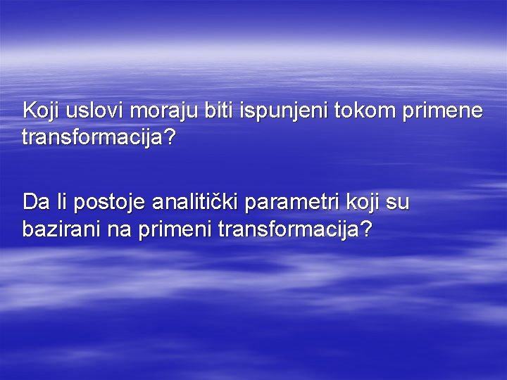 Koji uslovi moraju biti ispunjeni tokom primene transformacija? Da li postoje analitički parametri koji