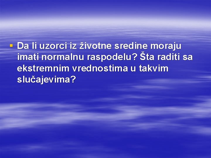 § Da li uzorci iz životne sredine moraju imati normalnu raspodelu? Šta raditi sa