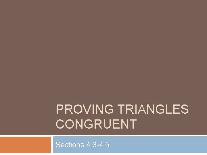 PROVING TRIANGLES CONGRUENT Sections 4. 3 -4. 5 