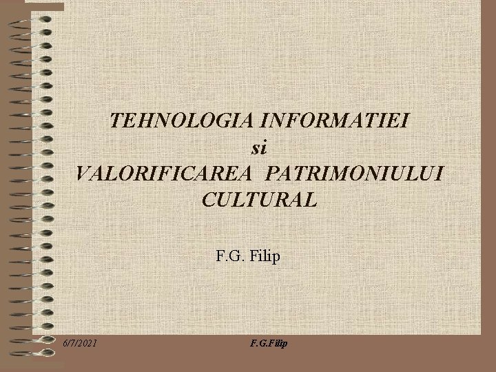 TEHNOLOGIA INFORMATIEI si VALORIFICAREA PATRIMONIULUI CULTURAL F. G. Filip 6/7/2021 F. G. Filip 