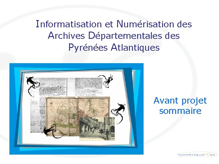 Informatisation et Numérisation des Archives Départementales des Pyrénées Atlantiques Avant projet sommaire 