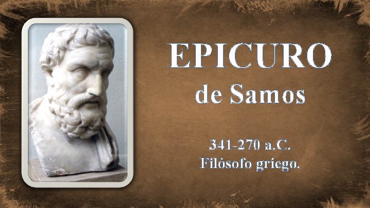 EPICURO de Samos 341 -270 a. C. Filósofo griego. 