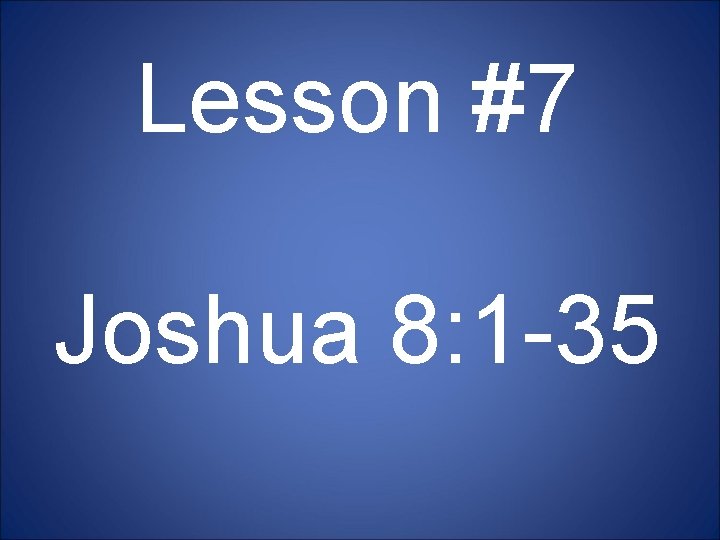 Lesson #7 Joshua 8: 1 -35 