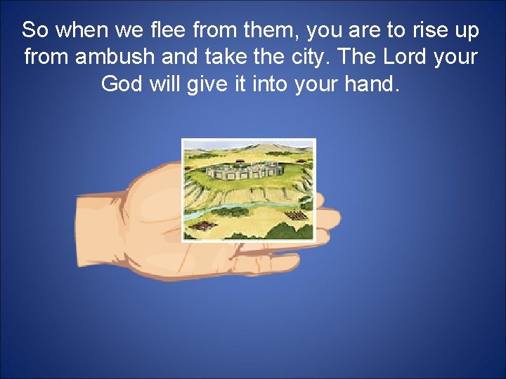 So when we flee from them, you are to rise up from ambush and