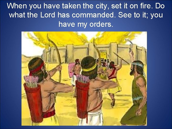 When you have taken the city, set it on fire. Do what the Lord