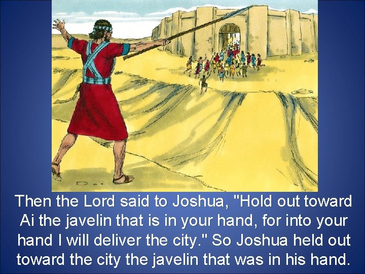 Then the Lord said to Joshua, "Hold out toward Ai the javelin that is