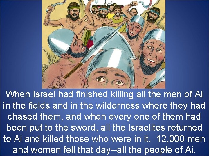 When Israel had finished killing all the men of Ai in the fields and