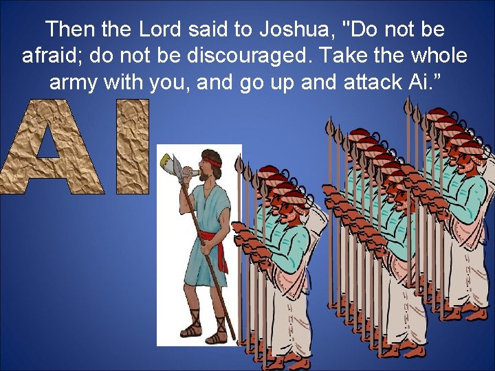 Then the Lord said to Joshua, "Do not be afraid; do not be discouraged.