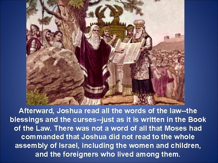 Afterward, Joshua read all the words of the law--the blessings and the curses--just as
