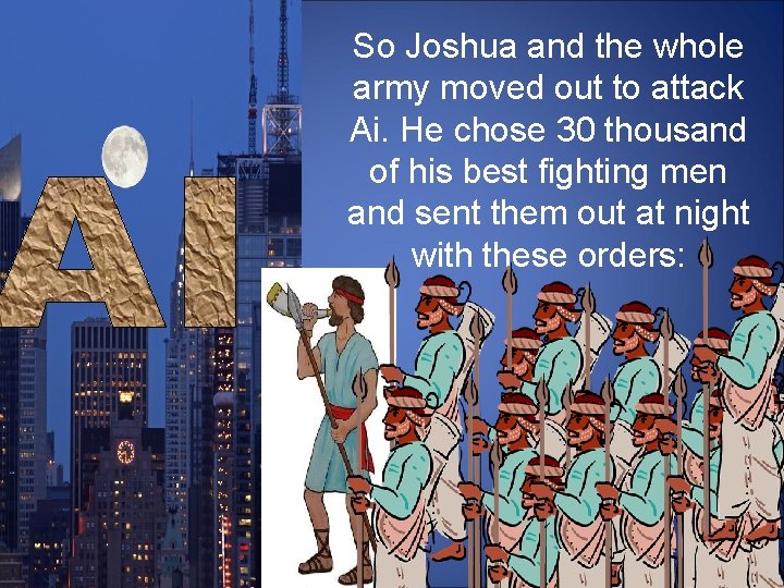 So Joshua and the whole army moved out to attack Ai. He chose 30