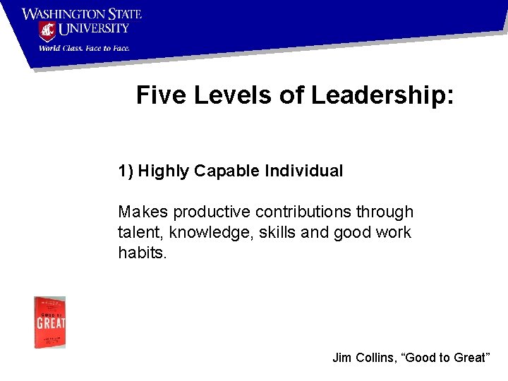 Five Levels of Leadership: 1) Highly Capable Individual Makes productive contributions through talent, knowledge,