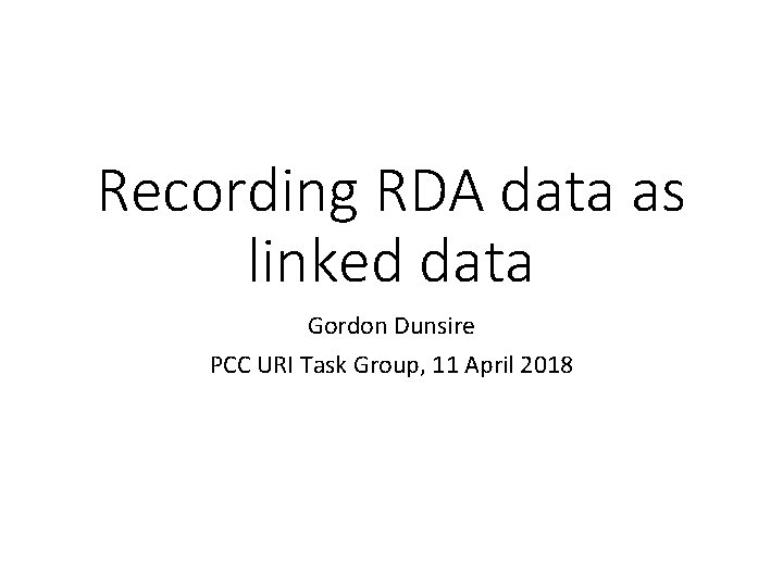 Recording RDA data as linked data Gordon Dunsire PCC URI Task Group, 11 April