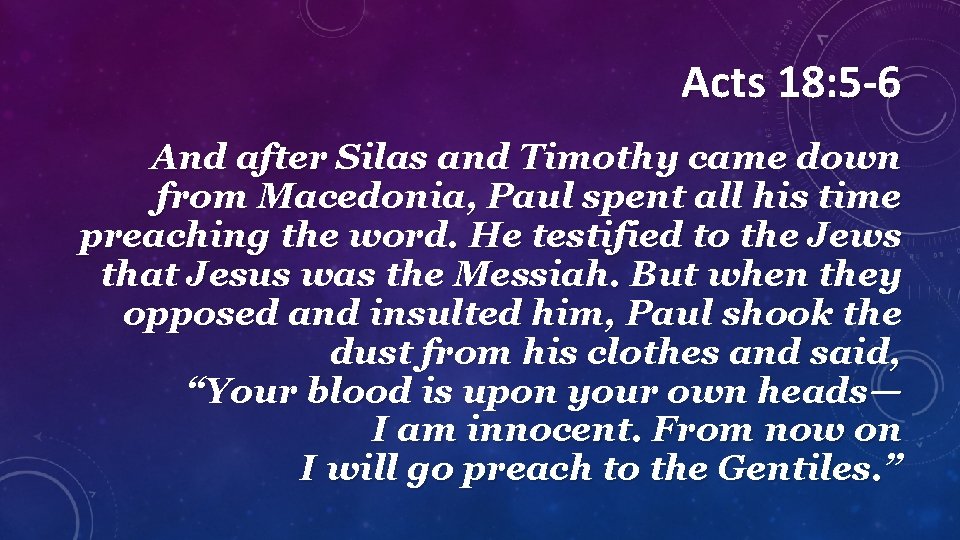 Acts 18: 5 -6 And after Silas and Timothy came down from Macedonia, Paul