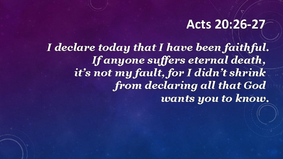 Acts 20: 26 -27 I declare today that I have been faithful. If anyone