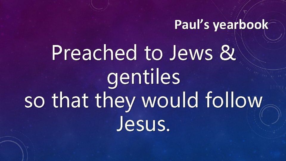 Paul’s yearbook Preached to Jews & gentiles so that they would follow Jesus. 