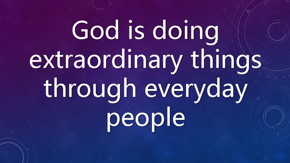 God is doing extraordinary things through everyday people 