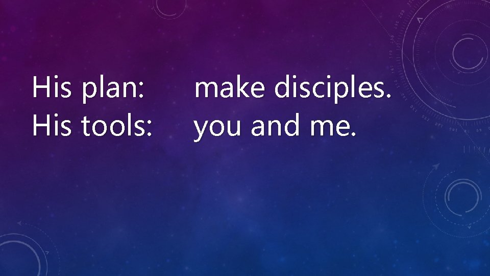 His plan: His tools: make disciples. you and me. 