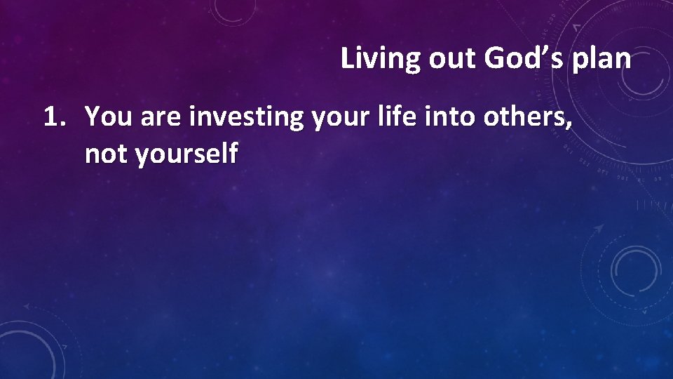 Living out God’s plan 1. You are investing your life into others, not yourself