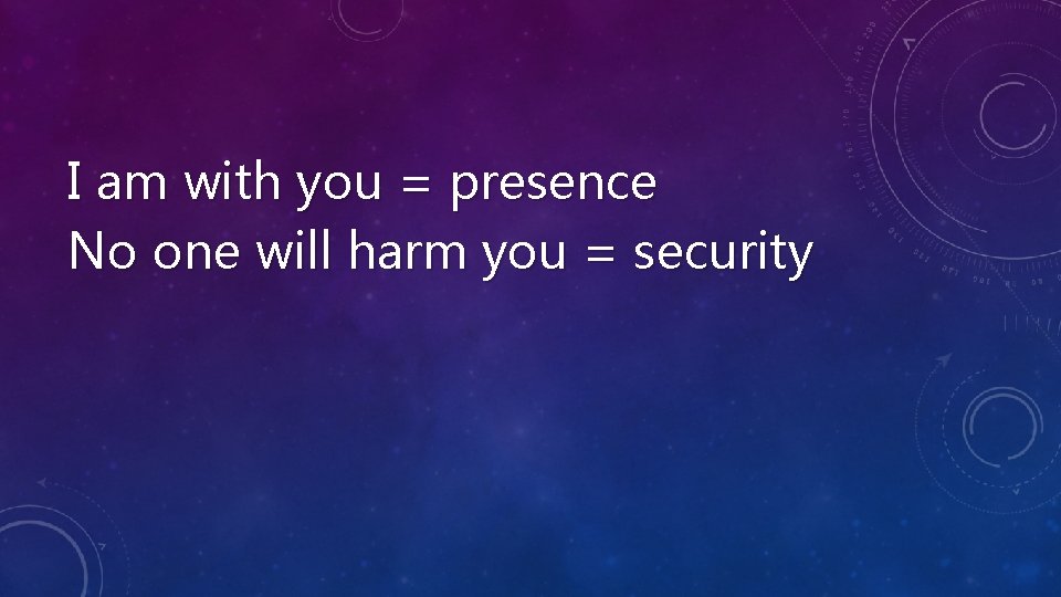 I am with you = presence No one will harm you = security 