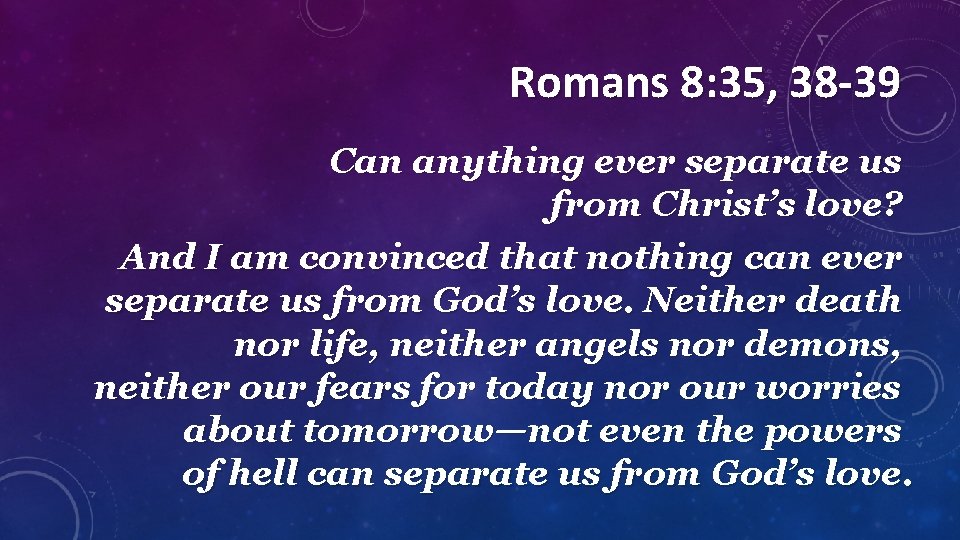 Romans 8: 35, 38 -39 Can anything ever separate us from Christ’s love? And