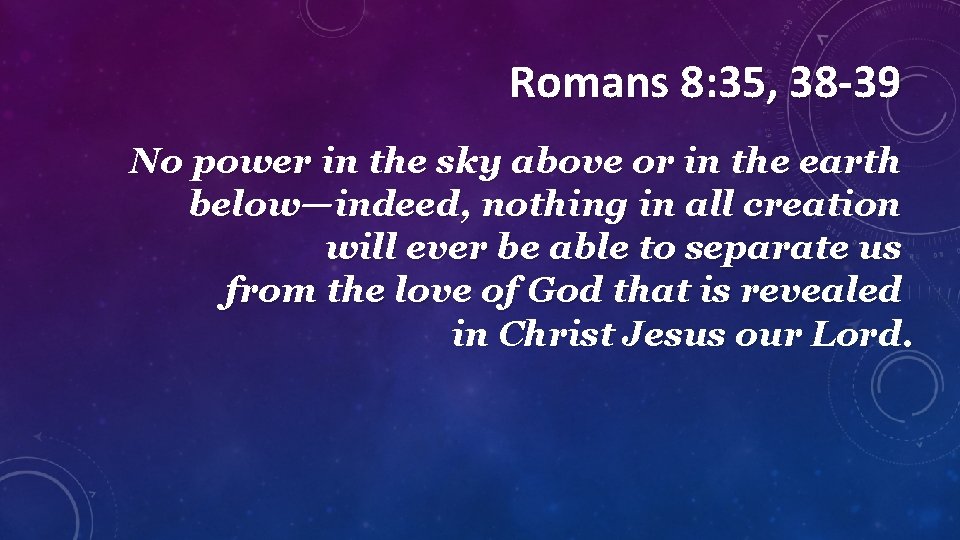 Romans 8: 35, 38 -39 No power in the sky above or in the