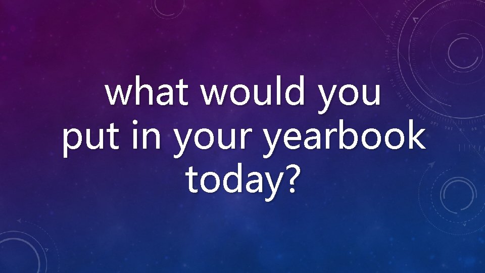 what would you put in your yearbook today? 
