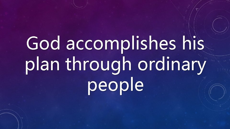 God accomplishes his plan through ordinary people 