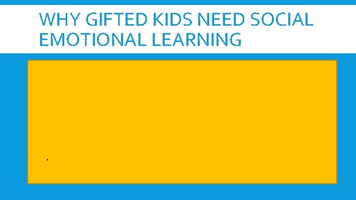 WHY GIFTED KIDS NEED SOCIAL EMOTIONAL LEARNING Perfectionism Asynchronous Development Underachievement Anxiety and Depression