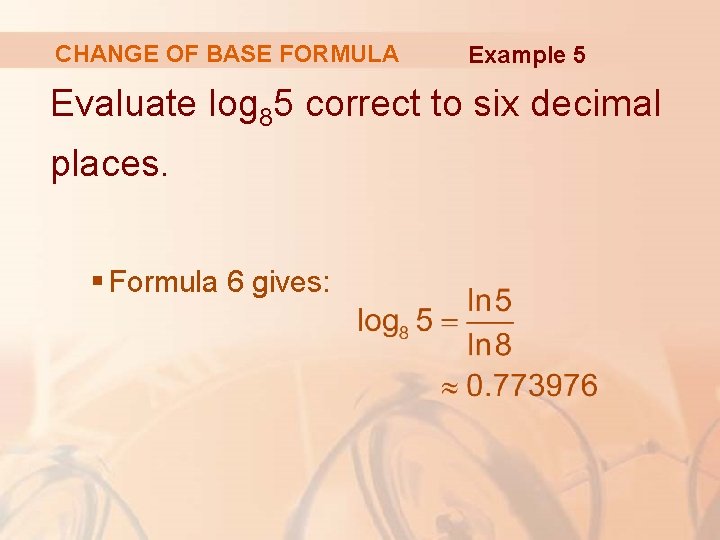 CHANGE OF BASE FORMULA Example 5 Evaluate log 85 correct to six decimal places.