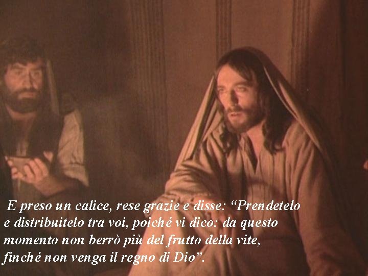 E preso un calice, rese grazie e disse: “Prendetelo e distribuitelo tra voi, poiché