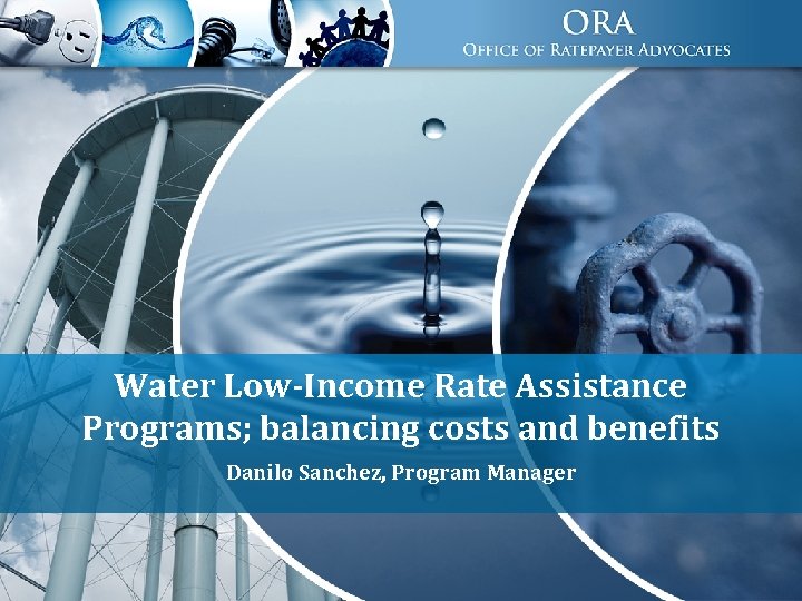 Water Low-Income Rate Assistance Programs; balancing costs and benefits Danilo Sanchez, Program Manager 