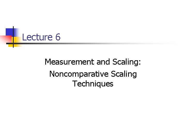 Lecture 6 Measurement and Scaling: Noncomparative Scaling Techniques 