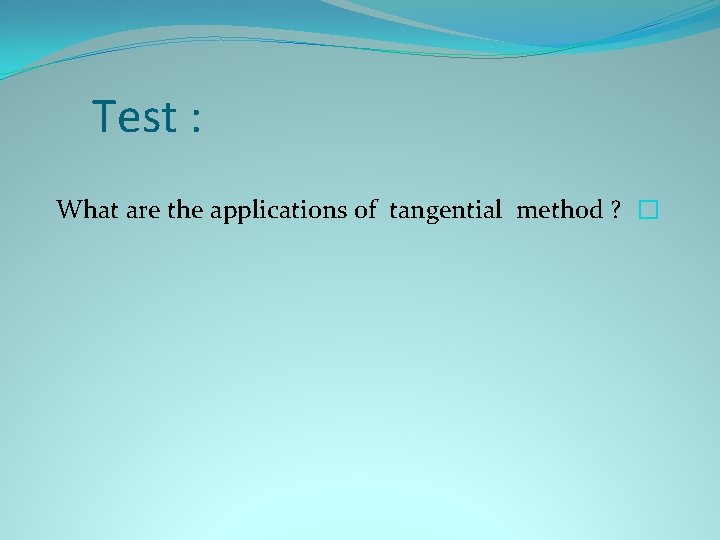 Test : What are the applications of tangential method ? � 