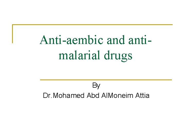 Anti-aembic and antimalarial drugs By Dr. Mohamed Abd Al. Moneim Attia 