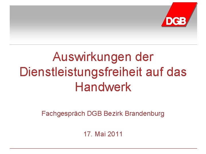 Auswirkungen der Dienstleistungsfreiheit auf das Handwerk Fachgespräch DGB Bezirk Brandenburg 17. Mai 2011 