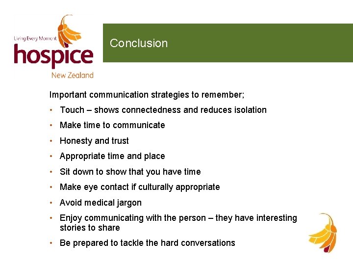 Conclusion Important communication strategies to remember; • Touch – shows connectedness and reduces isolation