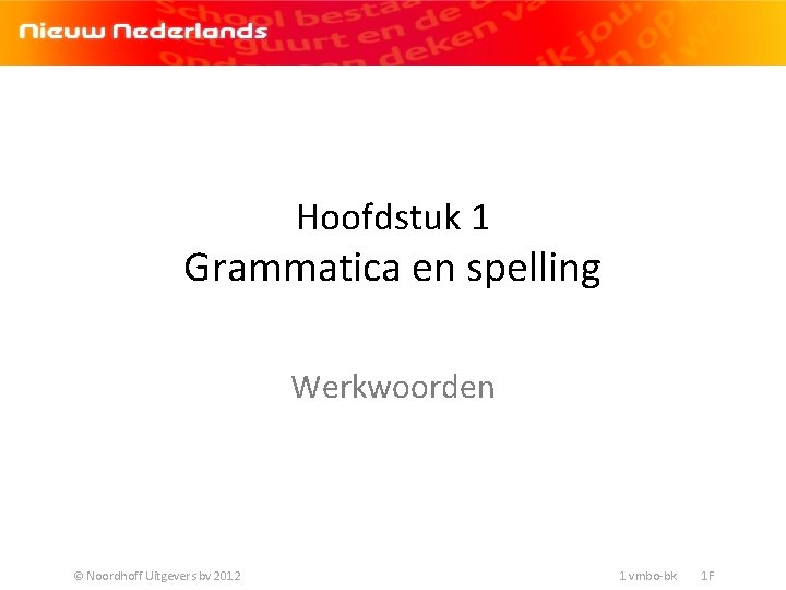Hoofdstuk 1 Grammatica en spelling Werkwoorden © Noordhoff Uitgevers bv 2012 1 vmbo-bk 1