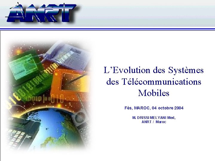 L’Evolution des Systèmes des Télécommunications Mobiles Fès, MAROC, 04 octobre 2004 M. DRISSI MELYANI