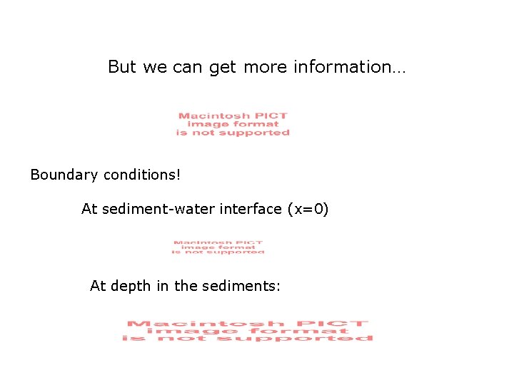 But we can get more information… Boundary conditions! At sediment-water interface (x=0) At depth