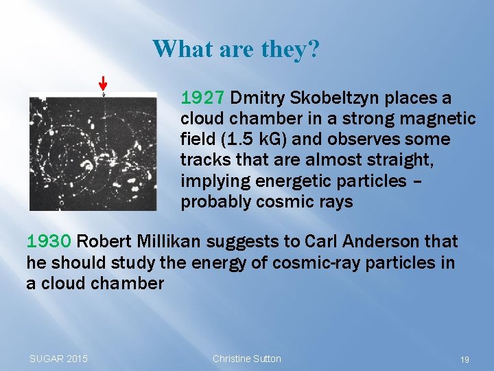 What are they? 1927 Dmitry Skobeltzyn places a cloud chamber in a strong magnetic