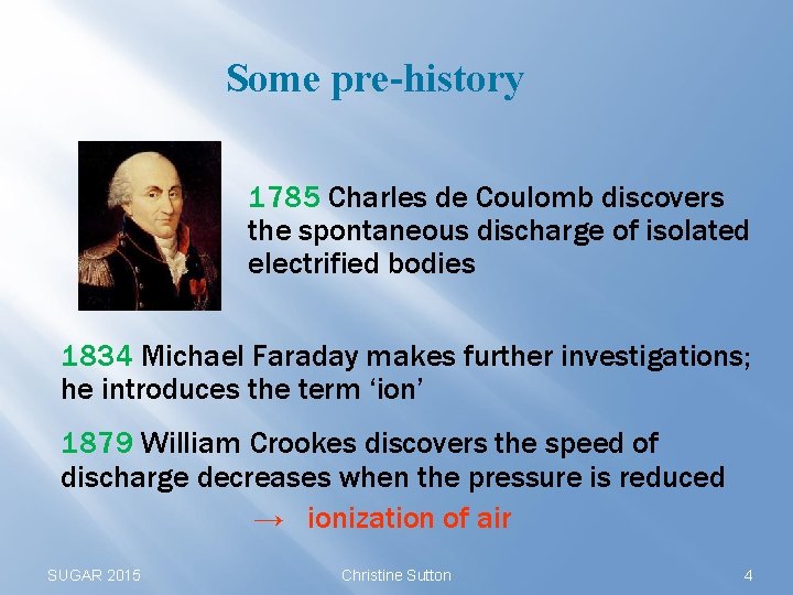 Some pre-history 1785 Charles de Coulomb discovers the spontaneous discharge of isolated electrified bodies