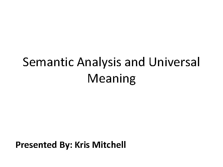 Semantic Analysis and Universal Meaning Presented By: Kris Mitchell 