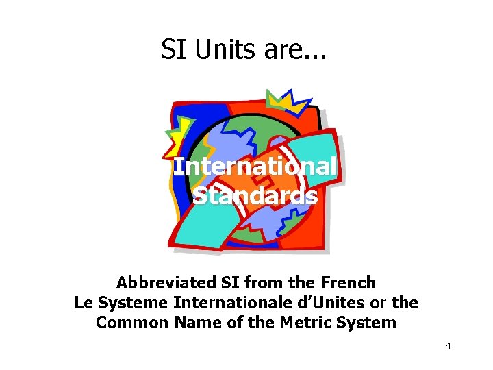 SI Units are. . . International Standards Abbreviated SI from the French Le Systeme