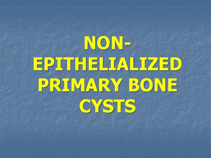 NONEPITHELIALIZED PRIMARY BONE CYSTS 