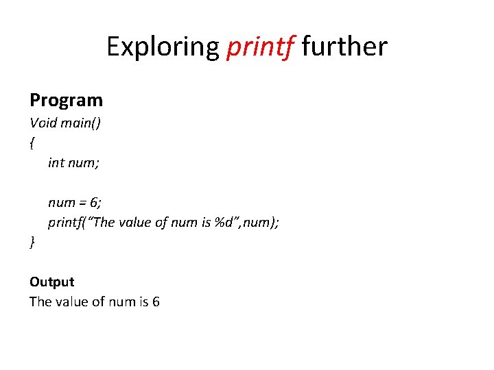 Exploring printf further Program Void main() { int num; num = 6; printf(“The value